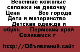 Весенние кожаные сапожки на девочку › Цена ­ 400 - Все города Дети и материнство » Детская одежда и обувь   . Пермский край,Соликамск г.